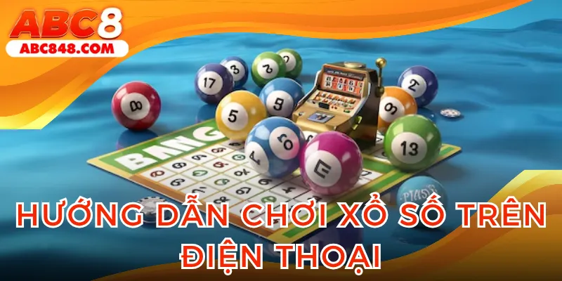 Tham khảo cách chơi xổ số trên điện thoại tại nhà cái