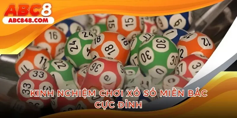Tổng hợp các kinh nghiệm chơi xổ số miền Bắc cực đỉnh